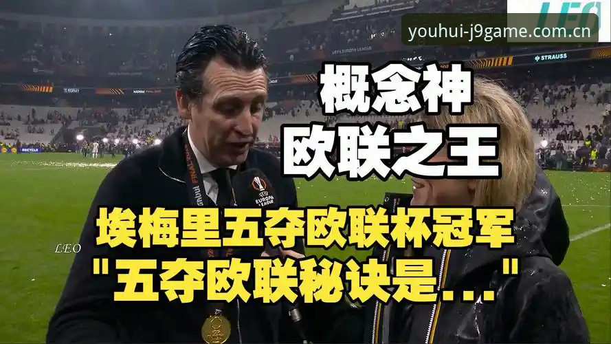 54岁埃梅里五夺欧联杯：从塞维利亚到阿斯顿维拉，一段关于执着与重生的深度剖析